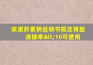 依诺肝素钠说明书规定肾脏清除率<10可使用